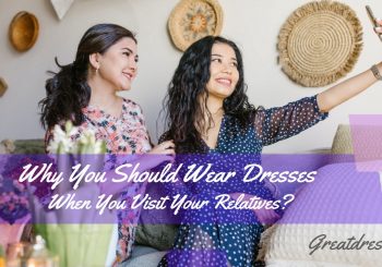 Por Que Você Deve Usar Vestidos Quando Você Visita Seus Parentes?