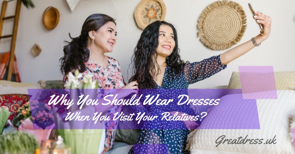 Por Que Você Deve Usar Vestidos Quando Você Visita Seus Parentes?