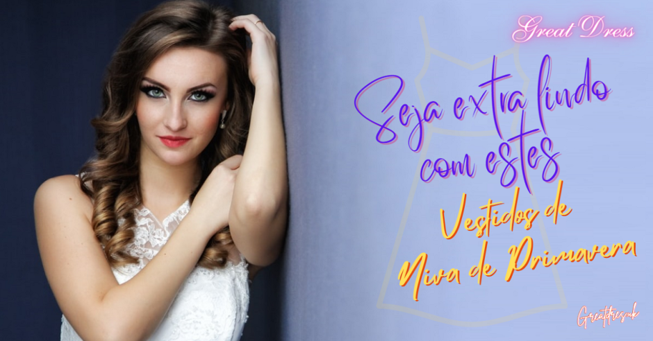 Seja Extra Lindo com estes Vestidos de Noiva de Primavera